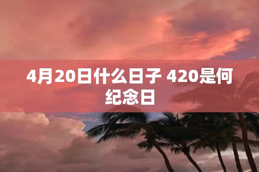 4月20日什么日子 420是何纪念日