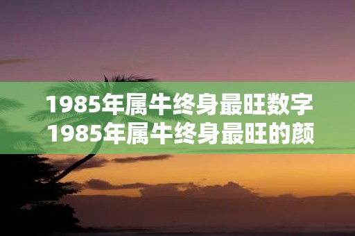 1985年属牛终身最旺数字 1985年属牛终身最旺的颜色