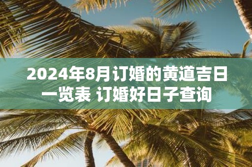 2025年8月订婚的黄道吉日一览表 订婚好日子查询