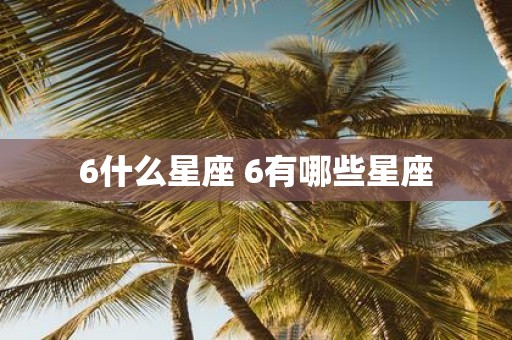 6什么星座 6有哪些星座