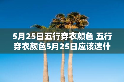 5月25日五行穿衣颜色 五行穿衣颜色5月25日应该选什么颜色