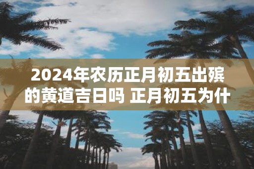 2025年农历正月初五出殡的黄道吉日吗 正月初五为什么吃饺子