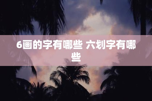 6画的字有哪些 六划字有哪些