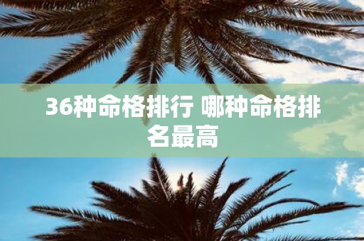 36种命格排行 哪种命格排名最高