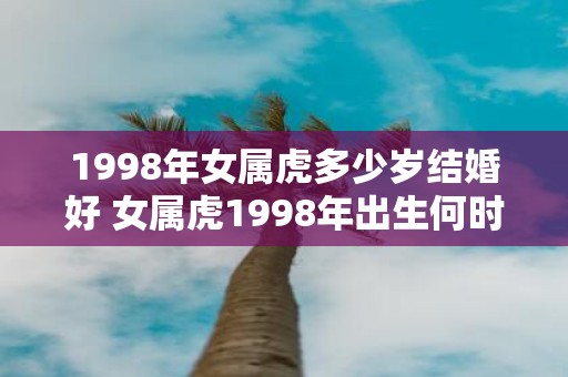 1998年女属虎多少岁结婚好 女属虎1998年出生何时结婚最佳
