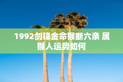 1992剑锋金命猴断六亲 属猴人运势如何