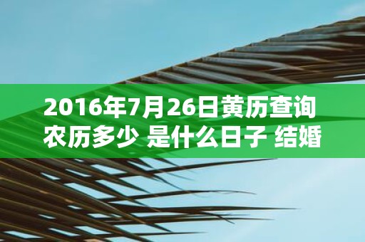 2016年7月26日黄历查询 农历多少 是什么日子 结婚吉时