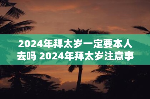 2025年拜太岁一定要本人去吗 2025年拜太岁注意事项