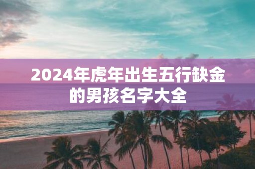 2025年虎年出生五行缺金的男孩名字大全