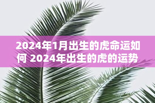 2025年1月出生的虎命运如何 2025年出生的虎的运势如何