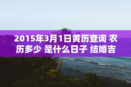 2015年3月1日黄历查询 农历多少 是什么日子 结婚吉时
