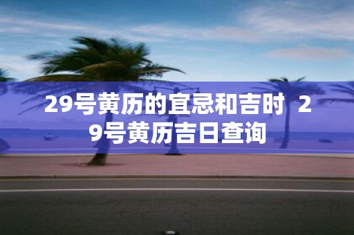 29号黄历的宜忌和吉时 29号黄历吉日查询