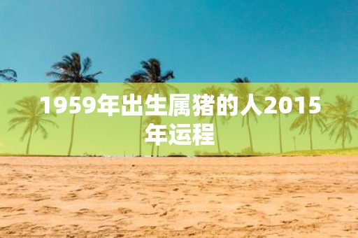 1959年出生属猪的人2015年运程