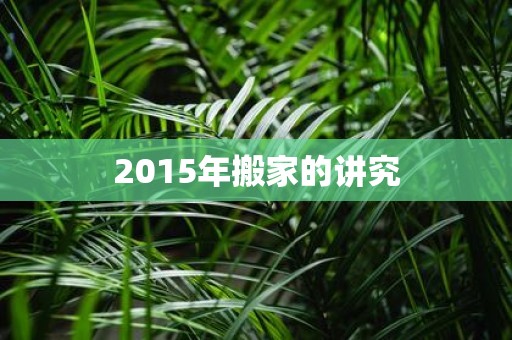 2015年搬家的讲究