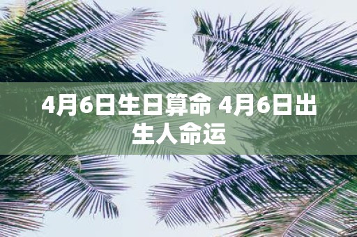 4月6日生日算命 4月6日出生人命运