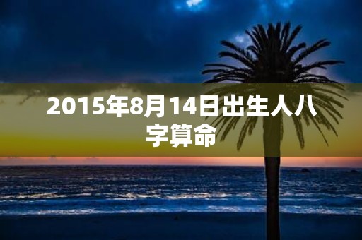 2015年8月14日出生人八字算命