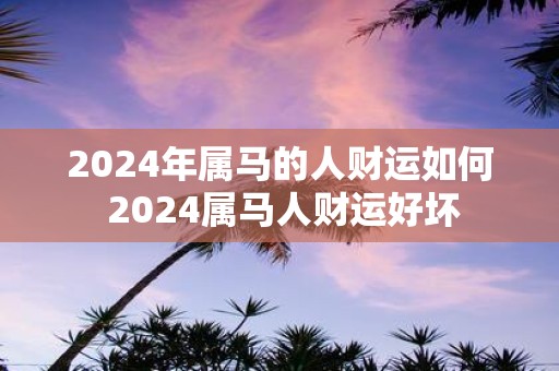 2025年属马的人财运如何 2025属马人财运好坏