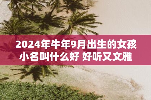 2025年牛年9月出生的女孩小名叫什么好 好听又文雅