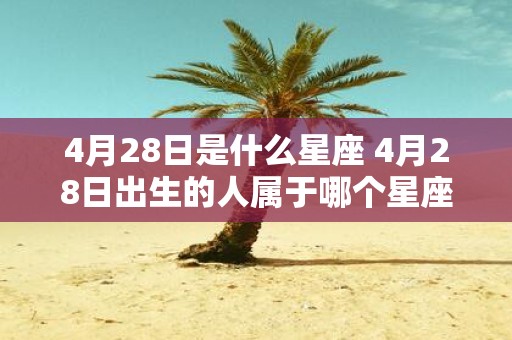 4月28日是什么星座 4月28日出生的人属于哪个星座