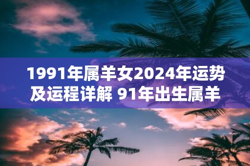 一九九一年生肖运势如何(一九九一年属什么生肖什么命)