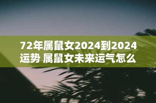 72年属鼠女2025到2025运势 属鼠女未来运气怎么样