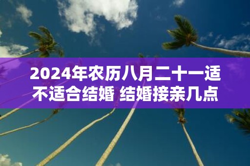2025年农历八月二十一适不适合结婚 结婚接亲几点最好
