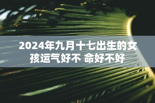 2025年九月十七出生的女孩运气好不 命好不好