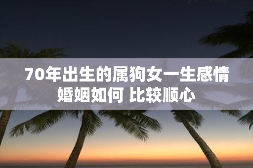 70年出生的属狗女一生感情婚姻如何 比较顺心