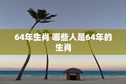 64年生肖 哪些人是64年的生肖