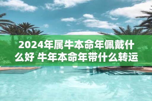 2025年属牛本命年佩戴什么好 牛年本命年带什么转运