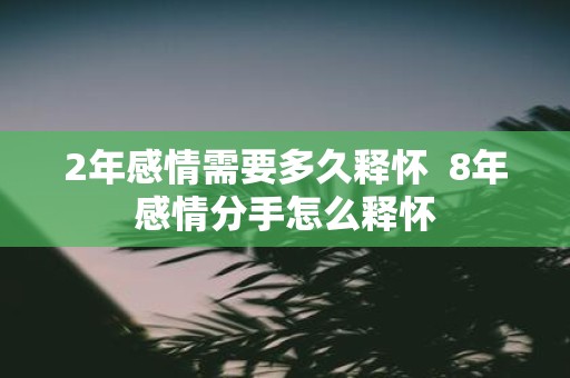 2年感情需要多久释怀 8年感情分手怎么释怀