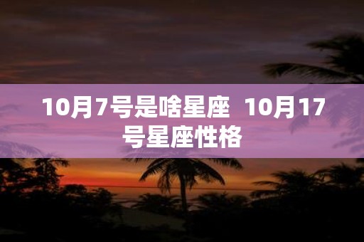 10月7号是啥星座 10月17号星座性格
