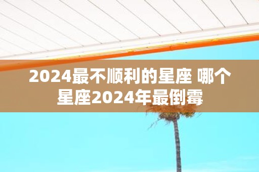 2025最不顺利的星座 哪个星座2025年最倒霉