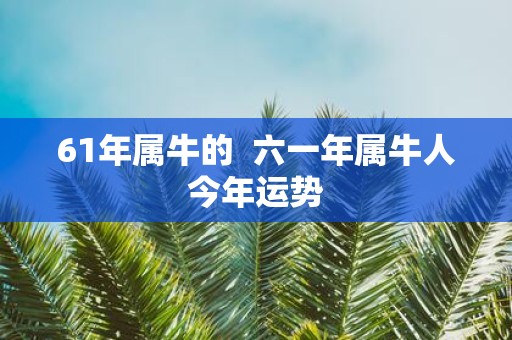 61年属牛的 六一年属牛人今年运势