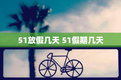 51放假几天 51假期几天