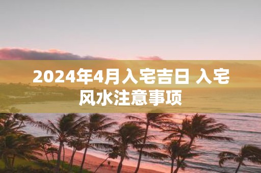 2025年4月入宅吉日 入宅风水注意事项