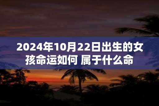 2025年10月22日出生的女孩命运如何 属于什么命