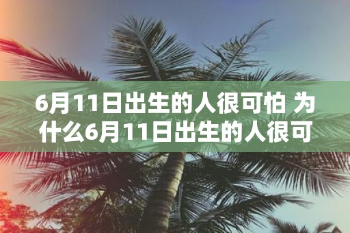6月11日出生的人很可怕 为什么6月11日出生的人很可怕