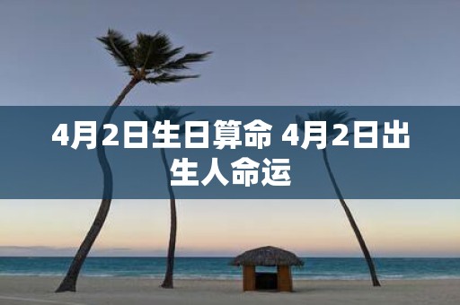 4月2日生日算命 4月2日出生人命运
