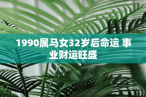 1990属马女32岁后命运 事业财运旺盛