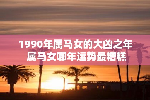1990年属马女的大凶之年 属马女哪年运势最糟糕
