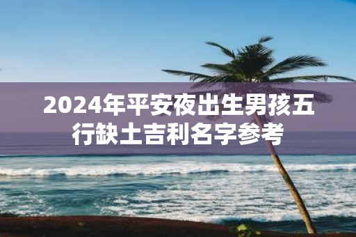 2025年平安夜出生男孩五行缺土吉利名字参考