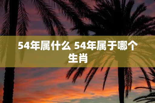 54年属什么 54年属于哪个生肖
