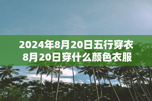 2025年8月20日五行穿衣 8月20日穿什么颜色衣服