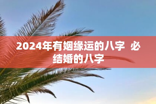 2025年有姻缘运的八字 必结婚的八字