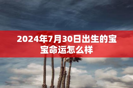 2025年7月30日出生的宝宝命运怎么样
