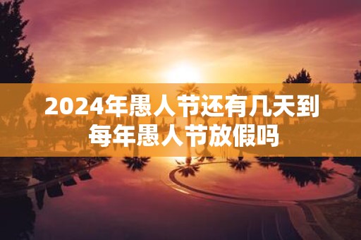 2025年愚人节还有几天到 每年愚人节放假吗