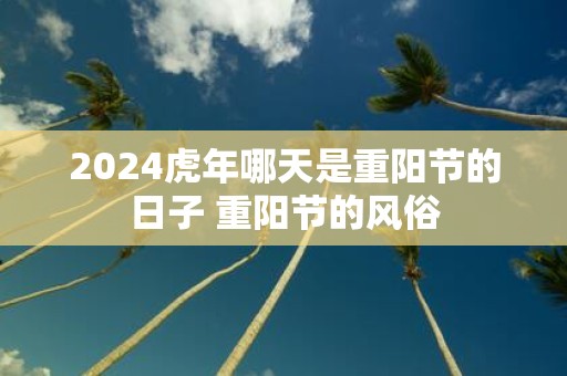 2025虎年哪天是重阳节的日子 重阳节的风俗