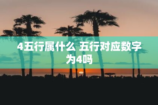 4五行属什么 五行对应数字为4吗