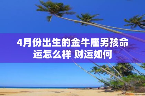 4月份出生的金牛座男孩命运怎么样 财运如何